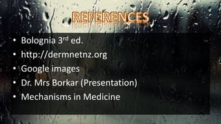 • Bolognia 3rd ed.
• http://dermnetnz.org
• Google images
• Dr. Mrs Borkar (Presentation)
• Mechanisms in Medicine
 