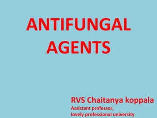 RVS Chaitanya koppala
Assistant professor,
lovely professional university
ANTIFUNGAL
AGENTS
 