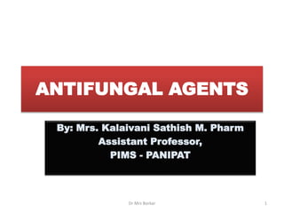 ANTIFUNGAL AGENTS
By: Mrs. Kalaivani Sathish M. Pharm
Assistant Professor,
PIMS - PANIPAT
Dr Mrs Borkar 1
 