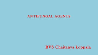RVS Chaitanya koppala
ANTIFUNGAL AGENTS
 