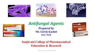 Antifungal Agents
Prepared by
Mr. Girish Kashid
Asst. Prof.
Sanjivani College of Pharmaceutical
Education & Research
Prepared by- Mr. Kashid Girish, SCPER
 