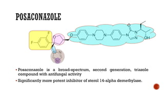 ▪ Posaconazole is a broad-spectrum, second generation, triazole
compound with antifungal activity
▪ Significantly more potent inhibitor of sterol 14-alpha demethylase.
 