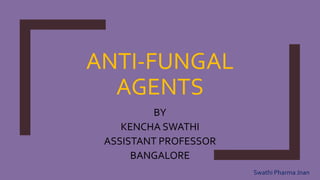 ANTI-FUNGAL
AGENTS
BY
KENCHA SWATHI
ASSISTANT PROFESSOR
BANGALORE
Swathi Pharma Jnan
 