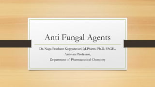 Anti Fungal Agents
Dr. Naga Prashant Koppuravuri, M.Pharm, Ph.D, FAGE.,
Assistant Professor,
Department of Pharmaceutical Chemistry
 