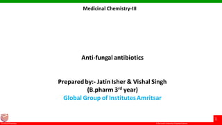 © Ramaiah University ofApplied Sciences
1
FacultyofPharmacy
Anti-fungal antibiotics
Preparedby:- Jatin Isher & Vishal Singh
(B.pharm 3rd year)
Global Group of InstitutesAmritsar
Medicinal Chemistry-III
 