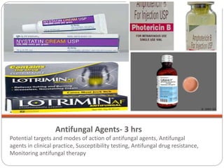 Antifungal Agents- 3 hrs
Potential targets and modes of action of antifungal agents, Antifungal
agents in clinical practice, Susceptibility testing, Antifungal drug resistance,
Monitoring antifungal therapy
 