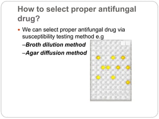 How to select proper antifungal
drug?
 We can select proper antifungal drug via
susceptibility testing method e.g
–Broth dilution method
–Agar diffusion method
 