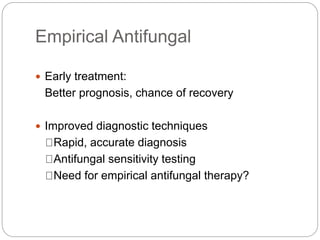Empirical Antifungal
 Early treatment:
Better prognosis, chance of recovery
 Improved diagnostic techniques
Rapid, accurate diagnosis
Antifungal sensitivity testing
Need for empirical antifungal therapy?
 