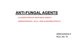 ANTI-FUNGAL AGENTS
SREEHARSHA.P
ROLL NO. 78
>CLASSIFICATION OF ANTIFUNGAL AGENTS
>AMPHOTERICIN B - M.O.A , USES & ADVERSE EFFECTS
 