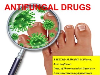 ANTIFUNGAL DRUGS
S.SEETARAM SWAMY, M.Pharm.,
Asst. professor,
Dept. of Pharmaceutical Chemistry,
E-mail:seetaram.443@gmail.com
 