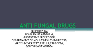 ANTI FUNGAL DRUGS
PREPARED BY:
USHA RANI KANDULA,
ASSISTANT PROFESSOR,
DEPARTMENT OF ADULT HEALTH NURSING,
ARSI UNIVERSITY,ASELLA,ETHIOPIA,
SOUTH EAST AFRICA.
 