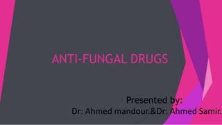 ANTI-FUNGAL DRUGS
Presented by:
Dr: Ahmed mandour.&Dr: Ahmed Samir.
 