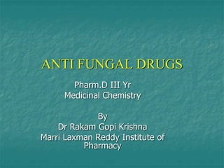 ANTI FUNGAL DRUGS
Pharm.D III Yr
Medicinal Chemistry
By
Dr Rakam Gopi Krishna
Marri Laxman Reddy Institute of
Pharmacy
 
