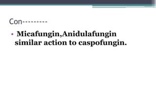 Con---------
• Micafungin,Anidulafungin
similar action to caspofungin.
 