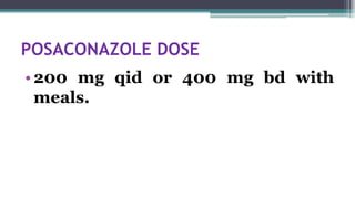 POSACONAZOLE DOSE
•200 mg qid or 400 mg bd with
meals.
 