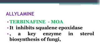 ALLYLAMINE
•TERBINAFINE - MOA
•It inhibits squalene epoxidase
•, a key enzyme in sterol
biosynthesis of fungi,
 