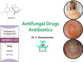 Antifungal Drugs
Antibiotics
Dr. S. Parasuraman

 