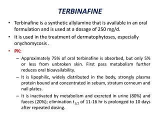 TERBINAFINE
• Terbinafine is a synthetic allylamine that is available in an oral
formulation and is used at a dosage of 25...