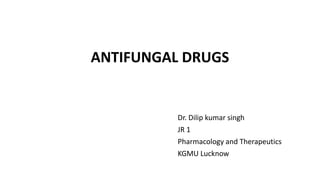 ANTIFUNGAL DRUGS
Dr. Dilip kumar singh
JR 1
Pharmacology and Therapeutics
KGMU Lucknow
 