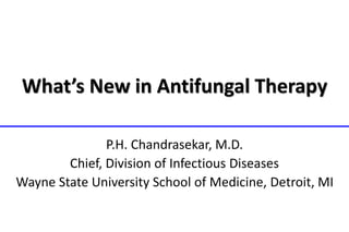 What’s New in Antifungal Therapy
P.H. Chandrasekar, M.D.
Chief, Division of Infectious Diseases
Wayne State University School of Medicine, Detroit, MI
 