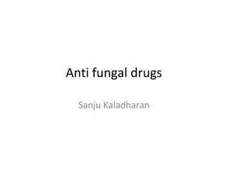 Anti fungal drugs
Sanju Kaladharan
 