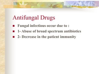 Antifungal Drugs
 Fungal infectious occur due to :
 1- Abuse of broad spectrum antibiotics
 2- Decrease in the patient immunity
 