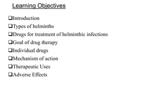 Learning Objectives
Introduction
Types of helminths
Drugs for treatment of helminthic infections
Goal of drug therapy
Individual drugs
Mechanism of action
Therapeutic Uses
Adverse Effects
 