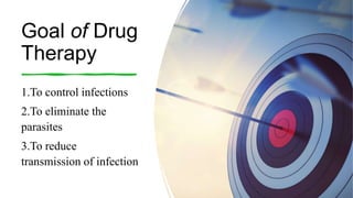 Goal of Drug
Therapy
1.To control infections
2.To eliminate the
parasites
3.To reduce
transmission of infection
 