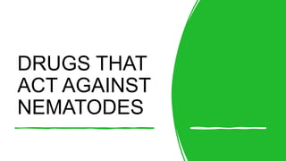 DRUGS THAT
ACT AGAINST
NEMATODES
 