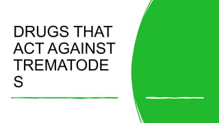 DRUGS THAT
ACT AGAINST
TREMATODE
S
 