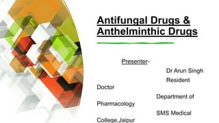 Antifungal Drugs &
Anthelminthic Drugs
Presenter-
Dr Arun Singh
Resident
Doctor
Department of
Pharmacology
SMS Medical
College,Jaipur
 