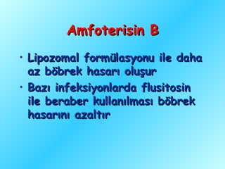 Amfoterisin B
• Lipozomal formülasyonu ile daha
  az böbrek hasarı oluşur
• Bazı infeksiyonlarda flusitosin
  ile beraber kullanılması böbrek
  hasarını azaltır
 