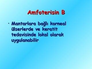 Amfoterisin B
• Mantarlara bağlı korneal
  ülserlerde ve keratit
  tedavisinde lokal olarak
  uygulanabilir
 