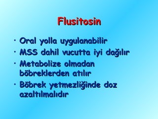 Flusitosin
• Oral yolla uygulanabilir
• MSS dahil vucutta iyi dağılır
• Metabolize olmadan
  böbreklerden atılır
• Böbrek yetmezliğinde doz
  azaltılmalıdır
 