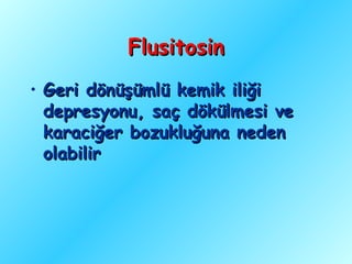 Flusitosin
• Geri dönüşümlü kemik iliği
  depresyonu, saç dökülmesi ve
  karaciğer bozukluğuna neden
  olabilir
 