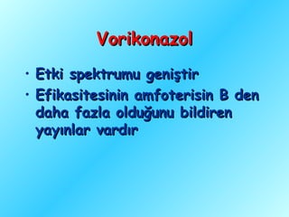 Vorikonazol
•   Etki spektrumu geniştir
•   Efikasitesinin amfoterisin B den
    daha fazla olduğunu bildiren
    yayınlar vardır
 