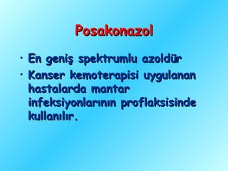 Posakonazol
•   En geniş spektrumlu azoldür
•   Kanser kemoterapisi uygulanan
    hastalarda mantar
    infeksiyonlarının proflaksisinde
    kullanılır.
 