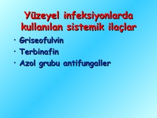Yüzeyel infeksiyonlarda
    kullanılan sistemik ilaçlar
•   Griseofulvin
•   Terbinafin
•   Azol grubu antifungaller
 