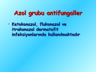 Azol grubu antifungaller
• Ketokonazol, flukonazol ve
  itrakonazol dermatofit
  infeksiyonlarında kullanılmaktadır
 