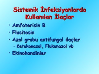 Sistemik İnfeksiyonlarda
        Kullanılan İlaçlar
•   Amfoterisin B
•   Flusitosin
•   Azol grubu antifungal ilaçlar
    – Ketokonazol, Flukonazol vb
• Ekinokandinler
 