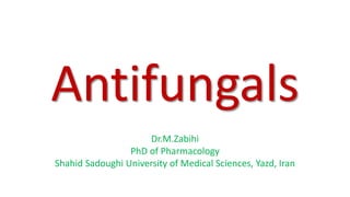 Antifungals
Dr.M.Zabihi
PhD of Pharmacology
Shahid Sadoughi University of Medical Sciences, Yazd, Iran
 