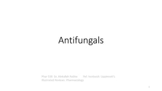 Antifungals
Phar 538 Dr. Abdullah Rabba Ref. textbook: Lippincott's
Illustrated Reviews: Pharmacology
1
 