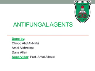 ANTIFUNGALAGENTS
Done by:
Ohood Abd Al-Nabi
Amal Alkhreisat
Dana Allan
Supervisor: Prof. Amal Albakri
1
 
