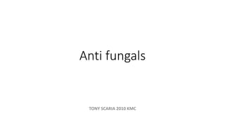Anti fungals
TONY SCARIA 2010 KMC
 