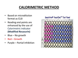 CALORIMETRIC METHOD
• Based on microdilution
format as CLSI
• Reading end points are
enhanced by the use of
Calorimetric indicator
(Modified Resazurin)
• Blue – No growth
• Red – Growth
• Purple – Partial inhibition
 