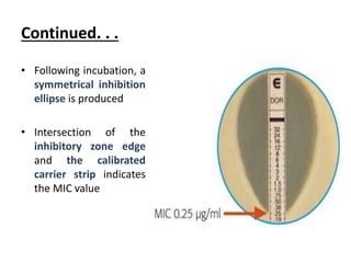Continued. . .
• Following incubation, a
symmetrical inhibition
ellipse is produced
• Intersection of the
inhibitory zone edge
and the calibrated
carrier strip indicates
the MIC value
 