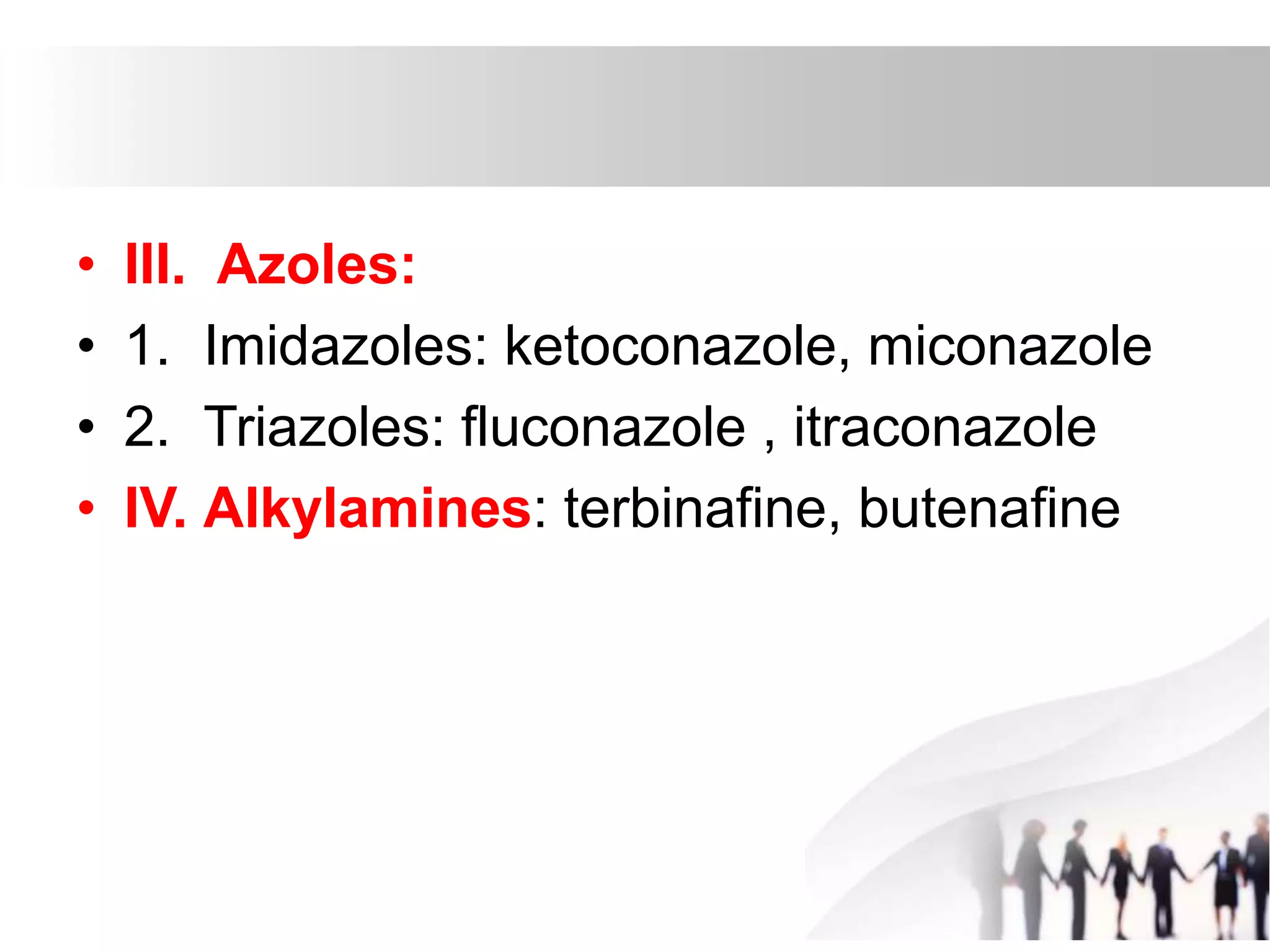 • III. Azoles:
• 1. Imidazoles: ketoconazole, miconazole
• 2. Triazoles: fluconazole , itraconazole
• IV. Alkylamines: terbinafine, butenafine
 