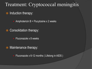 Treatment: Cryptococcal meningitis
 Induction therapy:
 Amphotericin B + Flucytosine x 2 weeks
 Consolidation therapy:
 Fluconazole x 8 weeks
 Maintenance therapy:
 Fluconazole x 6-12 months ( Lifelong in AIDS )
 