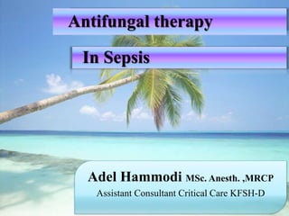 Adel Hammodi MSc. Anesth. ,MRCP
Assistant Consultant Critical Care KFSH-D
Antifungal therapy
In Sepsis
 