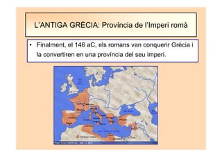 • Finalment, el 146 aC, els romans van conquerir Grècia i
la convertiren en una província del seu imperi.
L’ANTIGA GRÈCIA: Província de l’Imperi romà
 